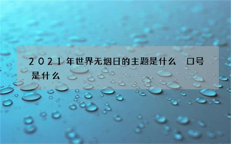 2021年世界无烟日的主题是什么 口号是什么